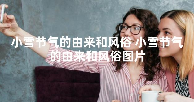 小雪节气的由来和风俗 小雪节气的由来和风俗图片